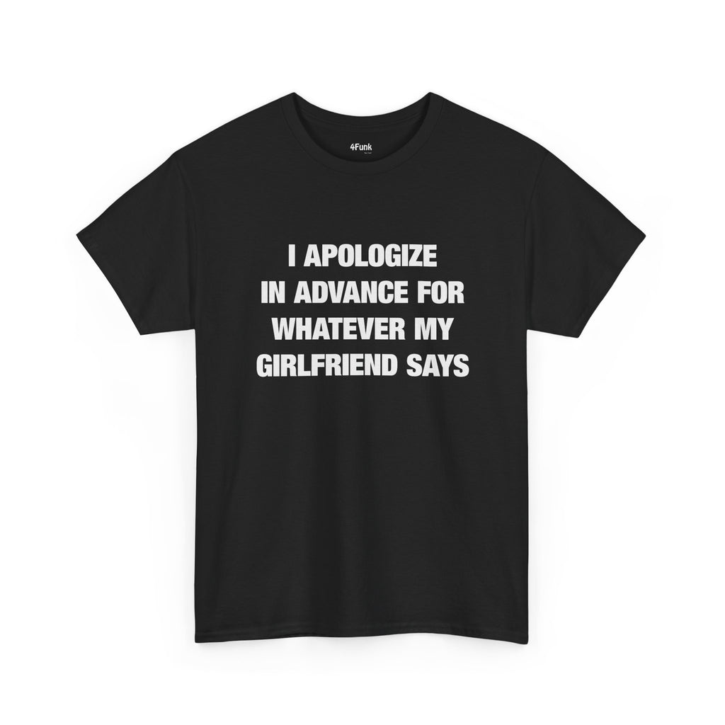 I APOLOGIZE IN ADVANCE FOR WHATEVER MY GF SAYS MEME T-Shirt